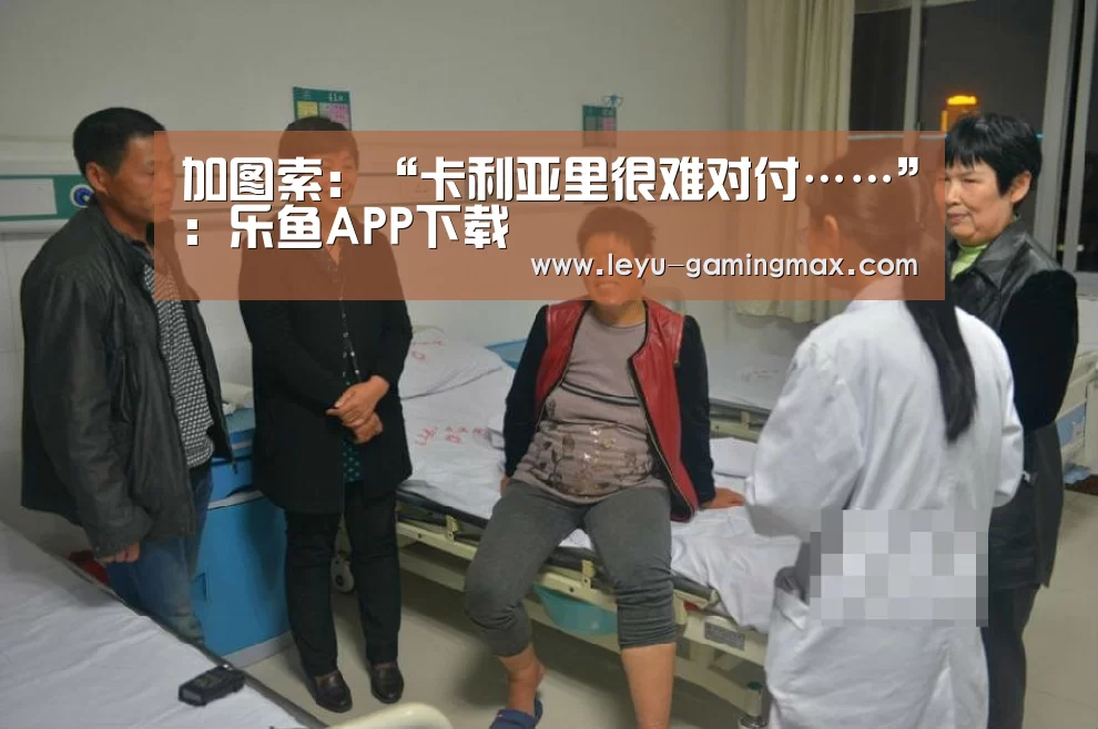 加图索:“卡利亚里很难对付……”:乐鱼APP下载(图1) 乐鱼电竞APP