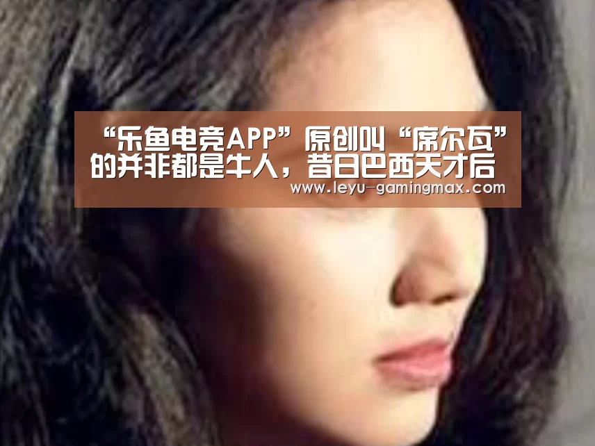 “乐鱼电竞APP”原创叫“席尔瓦”的并非都是牛人,昔日巴西天才后腰,皇马如今300万欧元甩卖(图2) 乐鱼APP下载