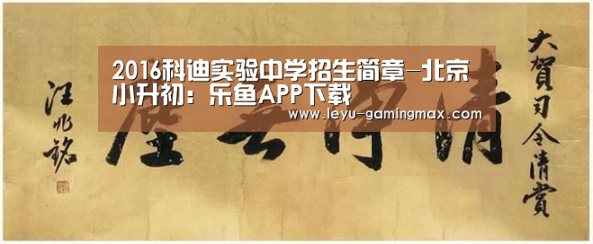 2016科迪实验中学招生简章-北京小升初:乐鱼APP下载(图1) 乐鱼APP下载