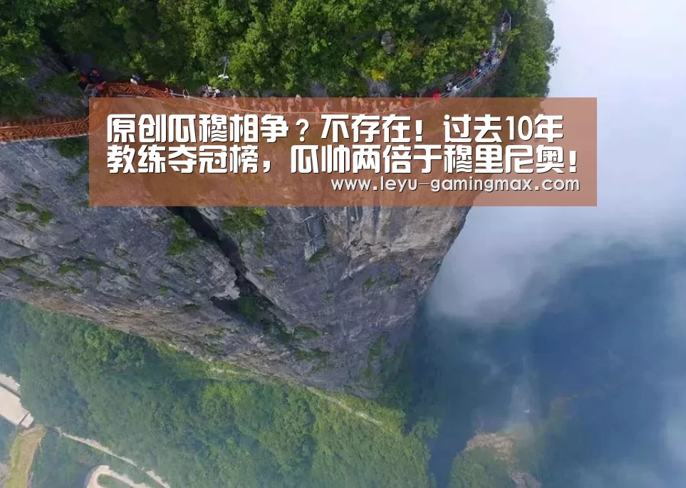 原创瓜穆相争?不存在!过去10年教练夺冠榜,瓜帅两倍于穆里尼奥!“乐鱼APP下载”(图3) 乐鱼电竞APP
