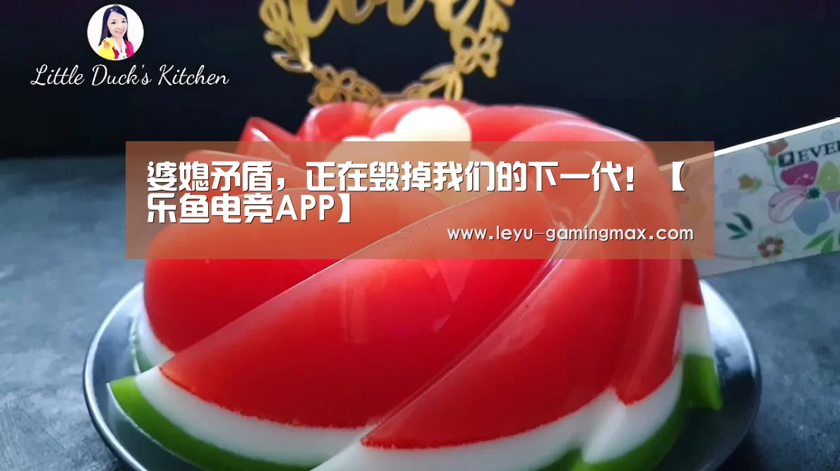 婆媳矛盾,正在毁掉我们的下一代!【乐鱼电竞APP】(图1) 乐鱼官方入口