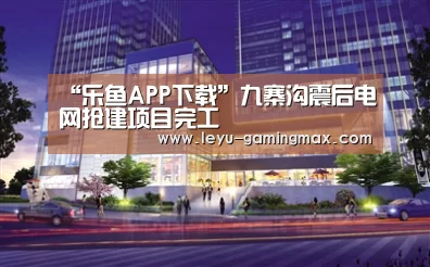 “乐鱼APP下载”九寨沟震后电网抢建项目完工(图1) 乐鱼APP下载